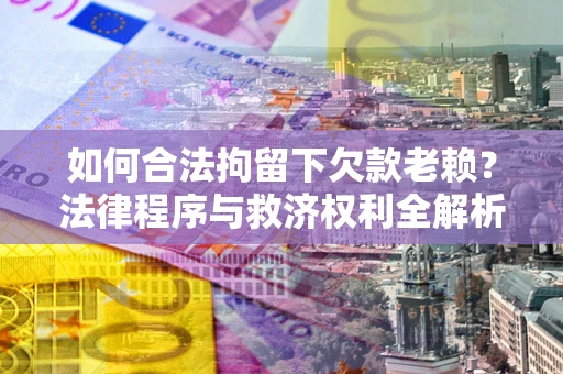北京如何合法拘留下欠款老赖？法律程序与救济权利全解析