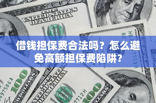 北京借钱担保费合法吗？怎么避免高额担保费陷阱？