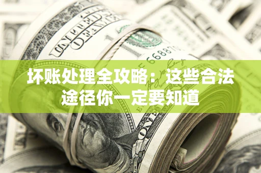 北京坏账处理全攻略：这些合法途径你一定要知道