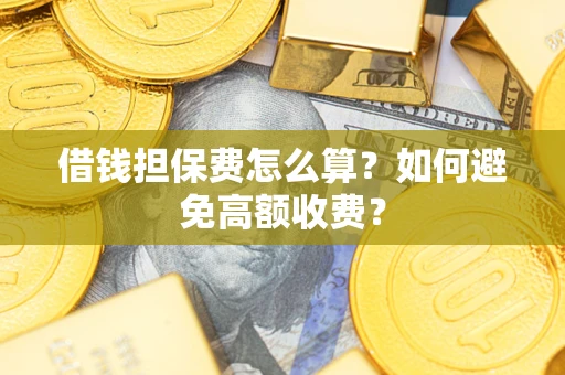 北京借钱担保费怎么算？如何避免高额收费？