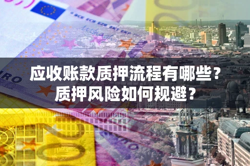 北京应收账款质押流程有哪些？质押风险如何规避？
