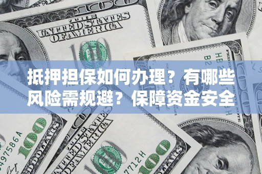 北京抵押担保如何办理？有哪些风险需规避？保障资金安全