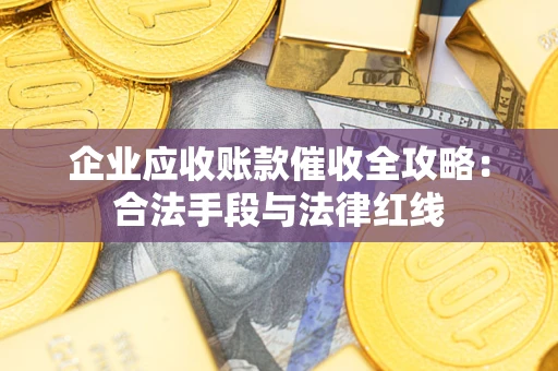 北京企业应收账款催收全攻略：合法手段与法律红线