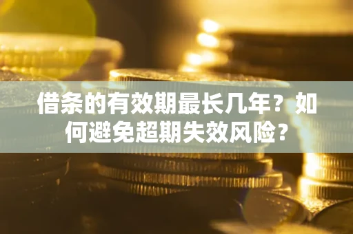 北京借条的有效期最长几年？如何避免超期失效风险？