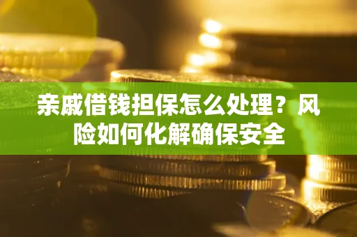 北京亲戚借钱担保怎么处理？风险如何化解确保安全