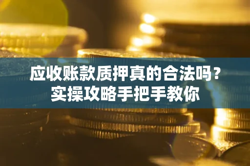 北京应收账款质押真的合法吗？实操攻略手把手教你
