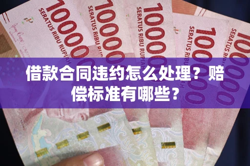 北京借款合同违约怎么处理？赔偿标准有哪些？
