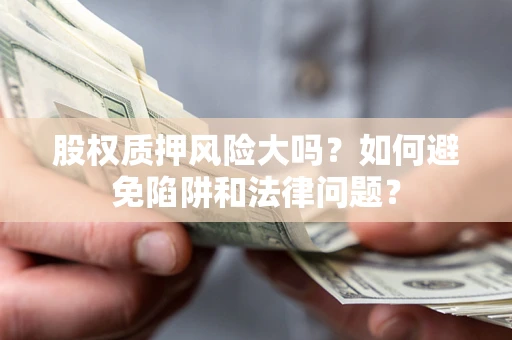 北京股权质押风险大吗？如何避免陷阱和法律问题？