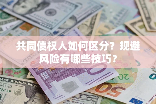 北京共同债权人如何区分？规避风险有哪些技巧？