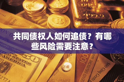 北京共同债权人如何追债？有哪些风险需要注意？