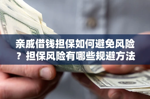 北京亲戚借钱担保如何避免风险？担保风险有哪些规避方法？