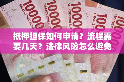 北京抵押担保如何申请？流程需要几天？法律风险怎么避免？避坑指南