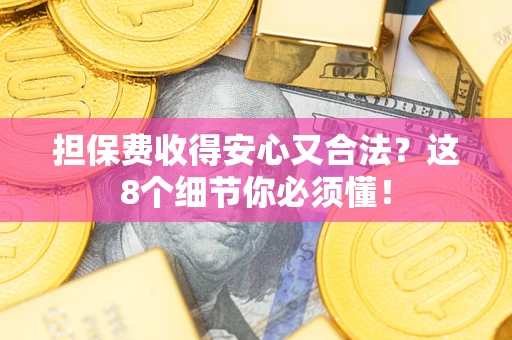 北京担保费收得安心又合法？这8个细节你必须懂！
