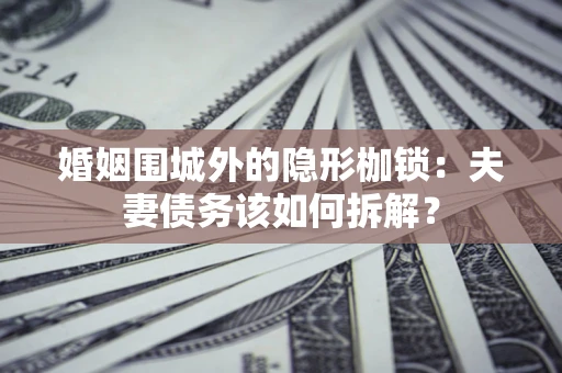 北京婚姻围城外的隐形枷锁：夫妻债务该如何拆解？
