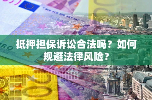 北京抵押担保诉讼合法吗？如何规避法律风险？