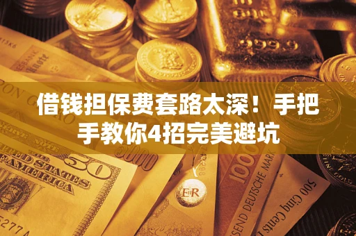 北京借钱担保费套路太深！手把手教你4招完美避坑
