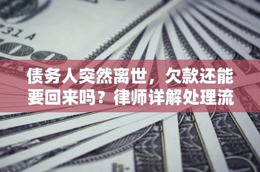 北京债务人突然离世，欠款还能要回来吗？律师详解处理流程
