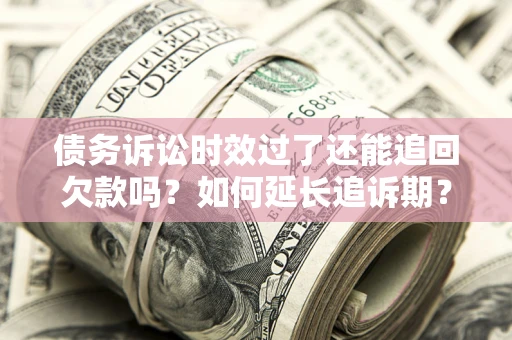 北京债务诉讼时效过了还能追回欠款吗？如何延长追诉期？