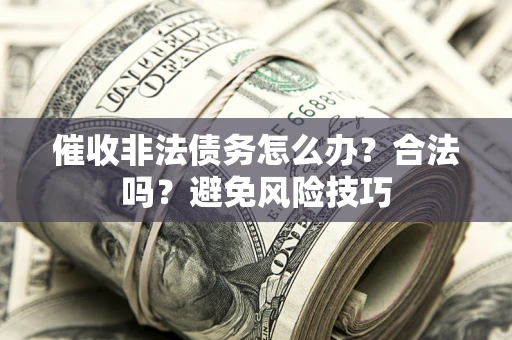 北京催收非法债务怎么办？合法吗？避免风险技巧