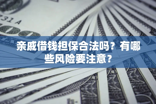 北京亲戚借钱担保合法吗？有哪些风险要注意？