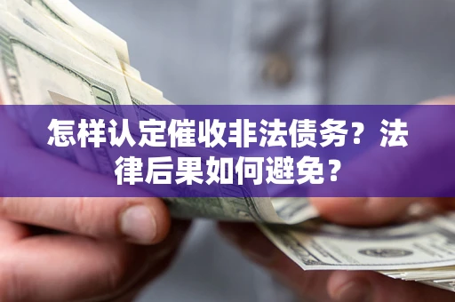 北京怎样认定催收非法债务？法律后果如何避免？