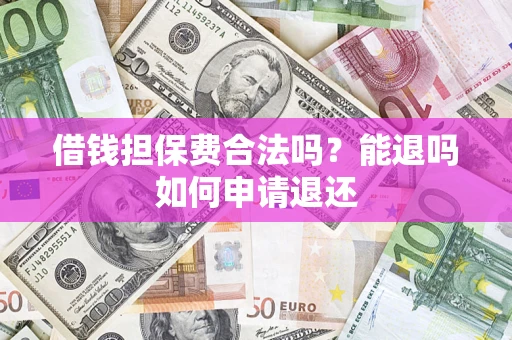 北京借钱担保费合法吗？能退吗如何申请退还