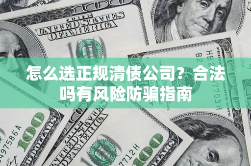 北京怎么选正规清债公司？合法吗有风险防骗指南
