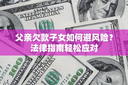 北京父亲欠款子女如何避风险？法律指南轻松应对