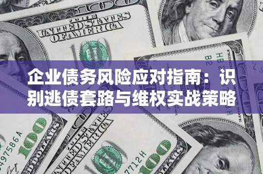 北京企业债务风险应对指南：识别逃债套路与维权实战策略