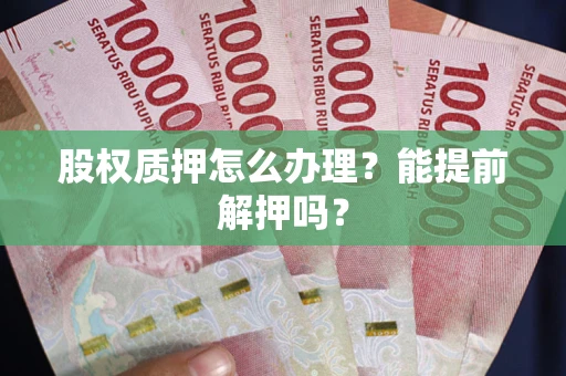 北京股权质押怎么办理？能提前解押吗？