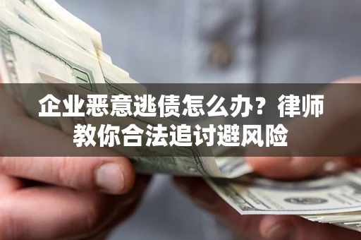 北京企业恶意逃债怎么办？律师教你合法追讨避风险