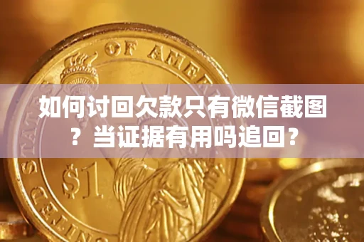 北京如何讨回欠款只有微信截图？当证据有用吗追回？