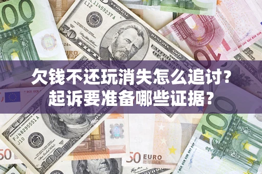 北京欠钱不还玩消失怎么追讨？起诉要准备哪些证据？