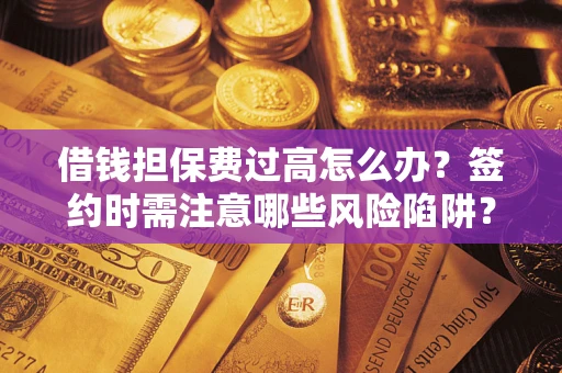 北京借钱担保费过高怎么办？签约时需注意哪些风险陷阱？
