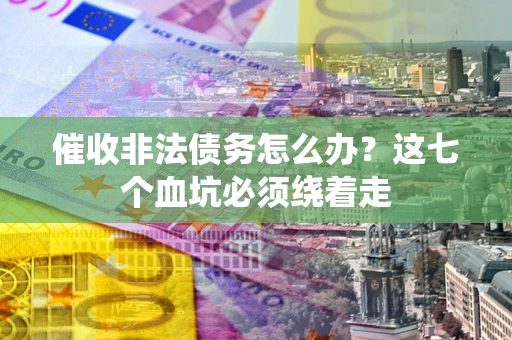 北京催收非法债务怎么办？这七个血坑必须绕着走
