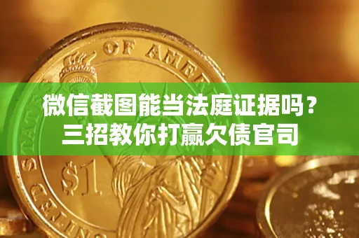 北京微信截图能当法庭证据吗？三招教你打赢欠债官司