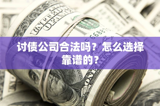北京讨债公司合法吗？怎么选择靠谱的？