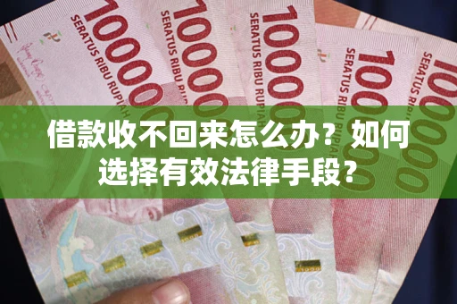北京借款收不回来怎么办？如何选择有效法律手段？
