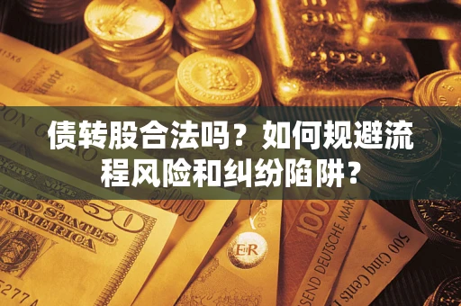 北京债转股合法吗？如何规避流程风险和纠纷陷阱？