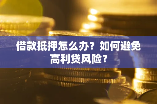 北京借款抵押怎么办？如何避免高利贷风险？