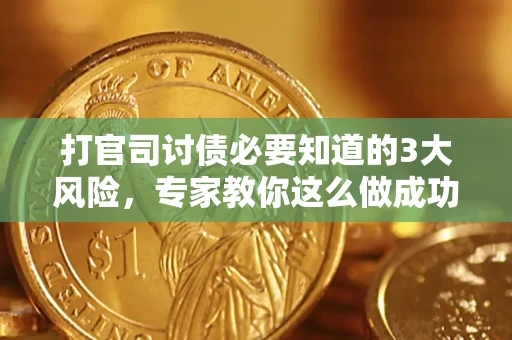 北京打官司讨债必要知道的3大风险，专家教你这么做成功率飙升