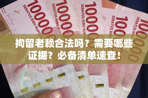 北京拘留老赖合法吗？需要哪些证据？必备清单速查！