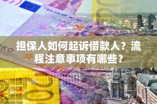 北京担保人如何起诉借款人？流程注意事项有哪些？