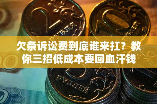 北京欠条诉讼费到底谁来扛？教你三招低成本要回血汗钱