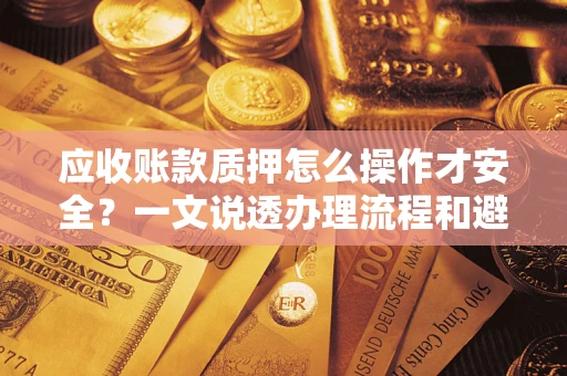 北京应收账款质押怎么操作才安全？一文说透办理流程和避险绝招