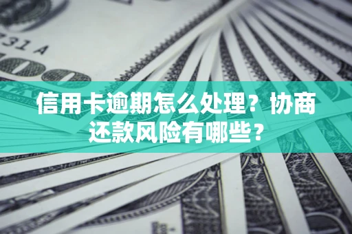 北京信用卡逾期怎么处理？协商还款风险有哪些？